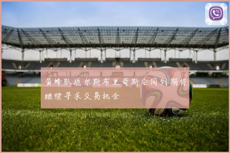 黄蜂队迈尔斯布里奇斯合同到期将继续寻求交易机会