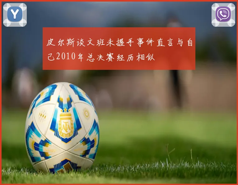 皮尔斯谈文班未握手事件直言与自己2010年总决赛经历相似