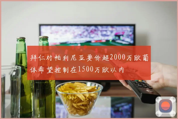 拜仁对帕利尼亚要价超2000万欧葡体希望控制在1500万欧以内