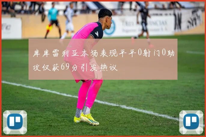 库库雷利亚本场表现平平0射门0助攻仅获69分引发热议