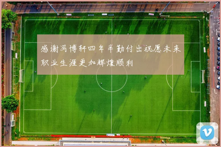 感谢冯博轩四年辛勤付出祝愿未来职业生涯更加辉煌顺利