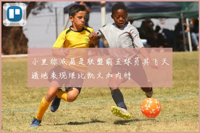 小里称浓眉是联盟前五球员其飞天遁地表现堪比凯文加内特