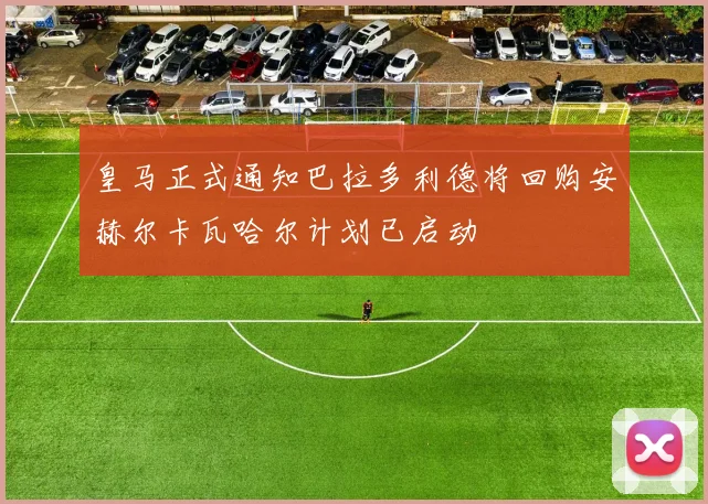 皇马正式通知巴拉多利德将回购安赫尔卡瓦哈尔计划已启动