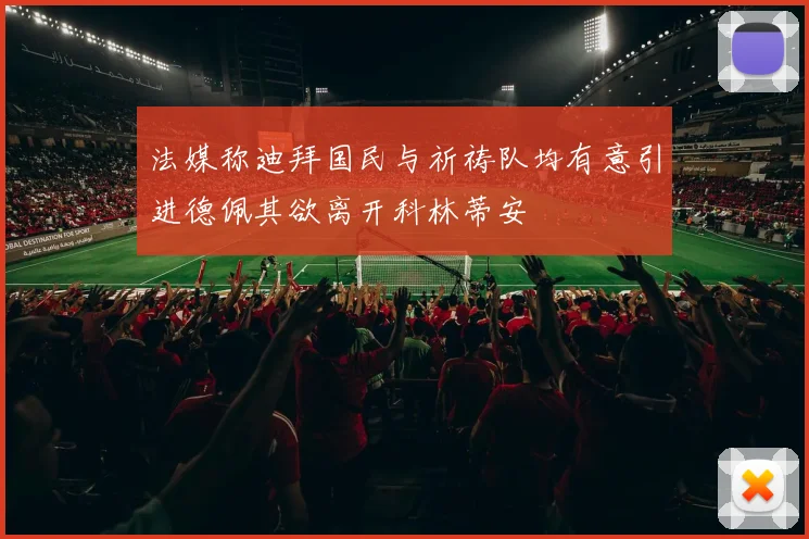 法媒称迪拜国民与祈祷队均有意引进德佩其欲离开科林蒂安