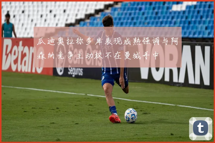 瓜迪奥拉称多库表现成熟强调与阿森纳竞争主动权不在曼城手中